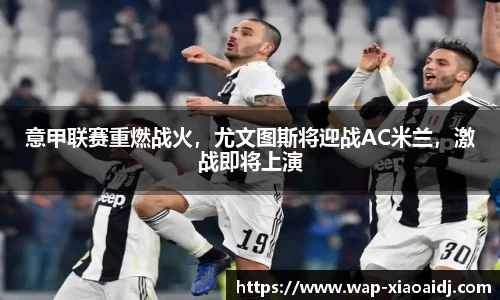 意甲联赛重燃战火，尤文图斯将迎战AC米兰，激战即将上演